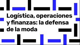 The future of fashion talent 2025 - Mesa redonda: Logística, operaciones y finanzas